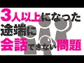 3人以上になった途端にしゃべれなくなる。僕典型的にこれでした。