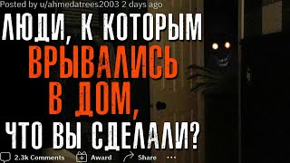 ЛЮДИ, К КОТОРЫМ ВРЫВАЛИСЬ В ДОМ, ЧТО ВЫ СДЕЛАЛИ?