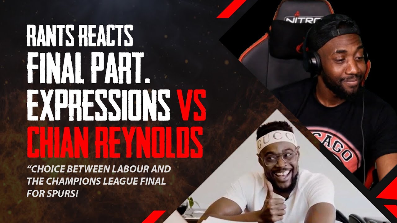 RANTS REACTS to @ExpressionsOozing  vs CHIAN REYNOLDS on GRILLING (FINAL PART) LABOUR OR CL FINAL?