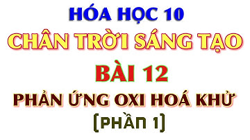 Hoá 10 || Chân trời sáng tạo || Bài 12: Phản ứng oxi hoá khử - Phần 1 || CTST