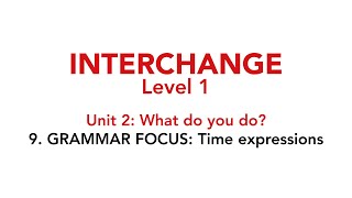 Interchange Level 1 - Unit 2: 9. GRAMMAR FOCUS: Time expressions