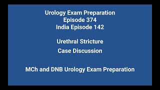 374 Urethral Stricture - Case Discussion. MCh and DNB Urology Exam Preparation