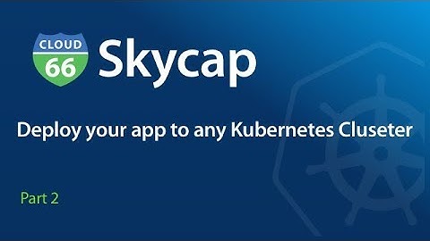 Deploy your app to any Kubernetes Cluster with Cloud 66 Skycap - Part 2