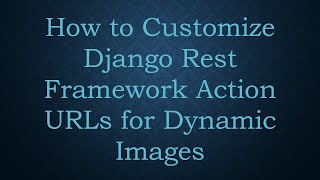How to Customize Django Rest Framework Action URLs for Dynamic Images