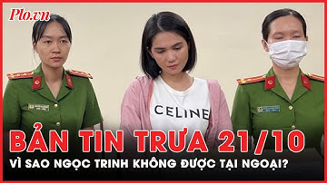 Bản tin trưa 21-10: Vì sao Ngọc Trinh không được tại ngoại? | PLO