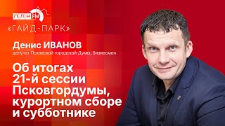 «Гайд-парк» с Денисом Ивановым: об итогах 21-й сессии Псковгордумы, курортном сборе и субботнике