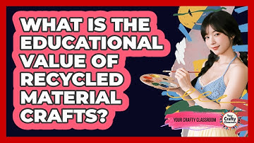 What Is The Educational Value Of Recycled Material Crafts? - Your Crafty Classroom
