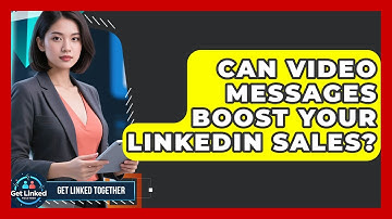 Can Video Messages Boost Your LinkedIn Sales? - Get Linked Together