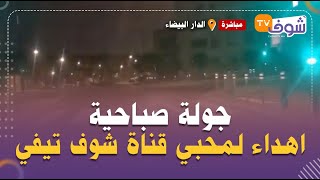 مباشرة من الدارالبيضاء : جولة صباحية اهداء لكل محبي قناة شوف تيفي