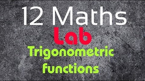 12 Mathematics Lab 4.1 | Trigonometric Functions