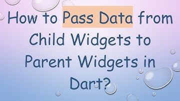 How to Pass Data from Child Widgets to Parent Widgets in Dart?