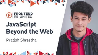 JavaScript Beyond the Web | Pratish Shrestha | Frontend Re-United Kathmandu 2019