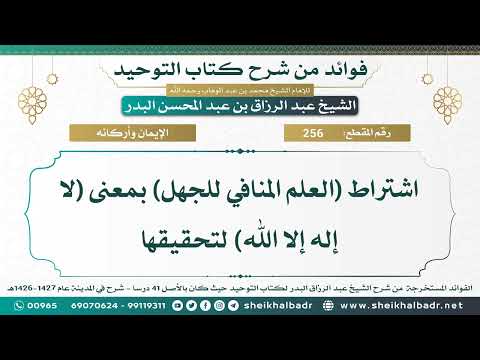 256 اشتراط العلم المنافي للجهل بمعنى لا إله إلا الله لتحقيقها الشيخ عبد الرزاق البدر
