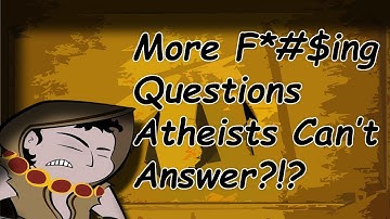 EVEN MORE questions atheist can