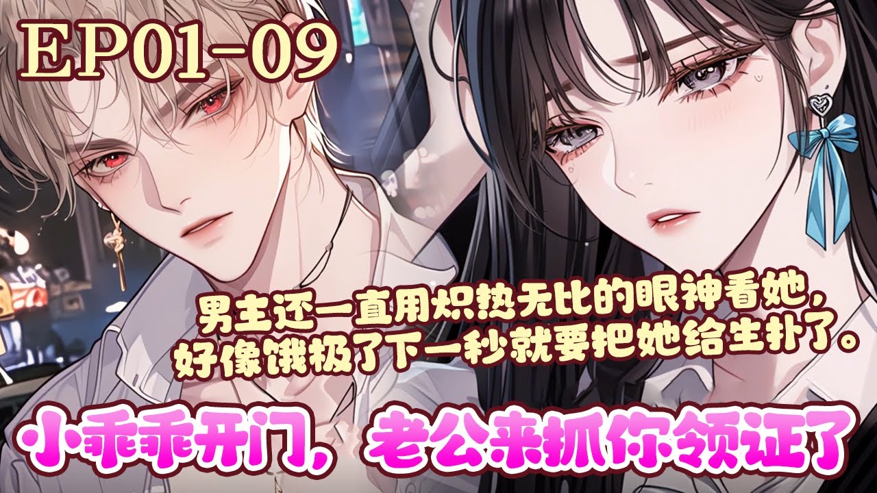 顾今梦一朝觉醒，发现自己是一本书中的破坏男女主感情炮灰女配，为了保住自己的小命，顾今梦发誓要离身为男主的谢砚临远远的，可没想到男主却怎么都甩不掉。《小乖乖开门，老公来抓你领证了》01~09#BWMJ