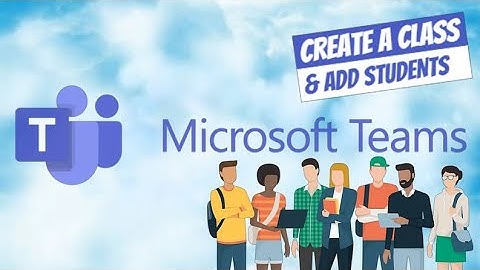 How to Create a Class and Add Students to Microsoft Team/Classroom