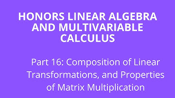 Composition of Linear Transformations, and Properties of Matrix Multiplication