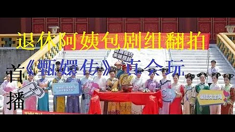 16位上海退休阿姨包劇組翻拍《甄嬛huan傳》，國內將下架 - 天天要聞