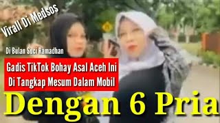 Virall Di Medis Gadis Tik Tok Bohay Aceh Ini Di Tangkap Dalam Mobil