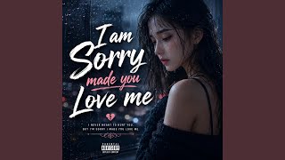 I am sorry made you love me