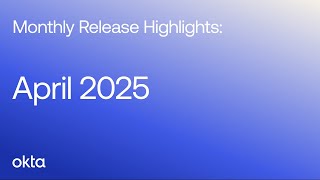 Okta Platform Monthly Release Highlights | April 2025