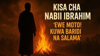 Kisa cha Nabii Ibrahim (a.s) na Moto | “Ewe moto! Kuwa baridi na salama”