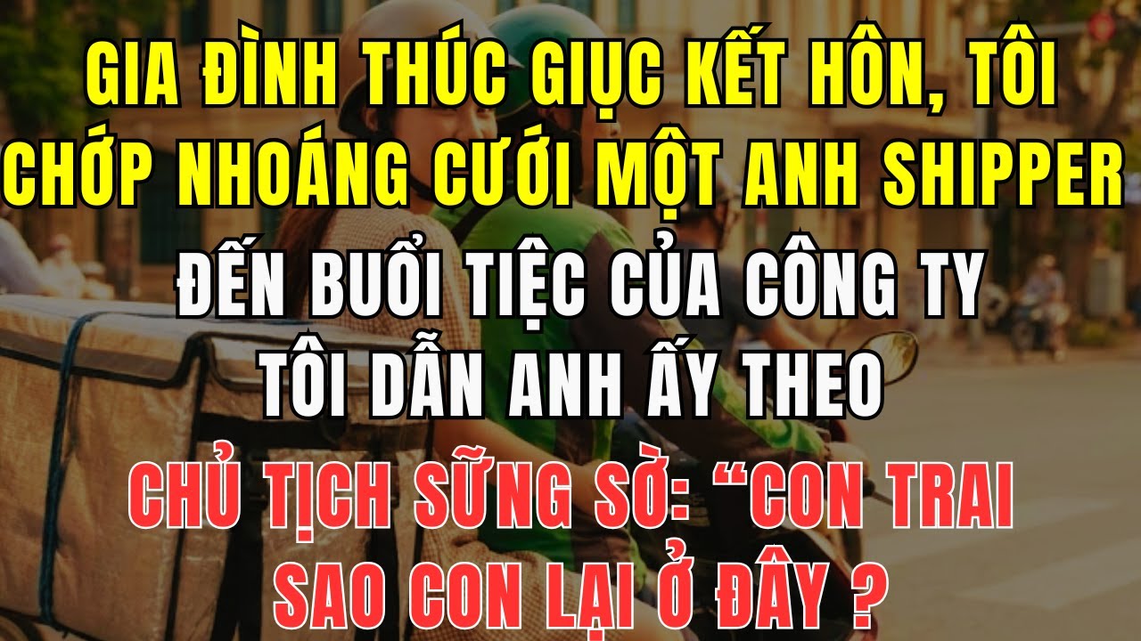 Nhắm Mắt Cưới Đại Anh Shipper: Ai Ngờ  Sự Thật Động Trời Tại Tiệc Công Ty