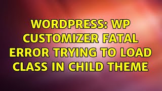 Wordpress: WP Customizer Fatal Error trying to load class in child theme