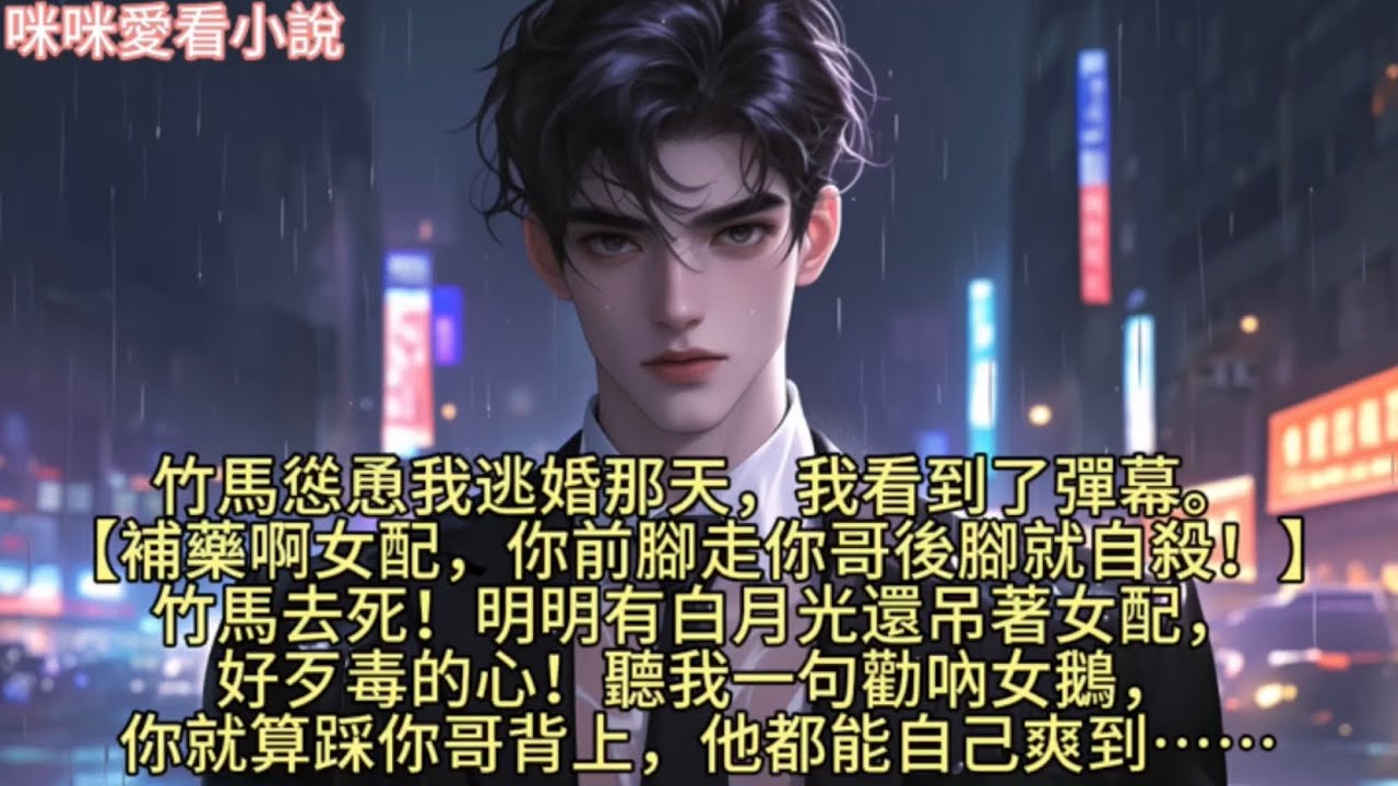 竹馬慫恿我逃婚那天，我看到了彈幕。【補藥啊女配，你前腳走你哥後腳就自殺！】【竹馬去死！明明有白月光還吊著女配，好歹毒的心！】【聽我一句勸吶女鵝，你就算踩你哥背上，他都能自己爽到……】#一口气看完