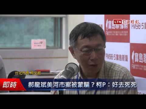 郝龍斌美河市案被蒙騙?柯P:好去死死 - 郝龍斌美河市案被蒙騙?柯P:好去死死