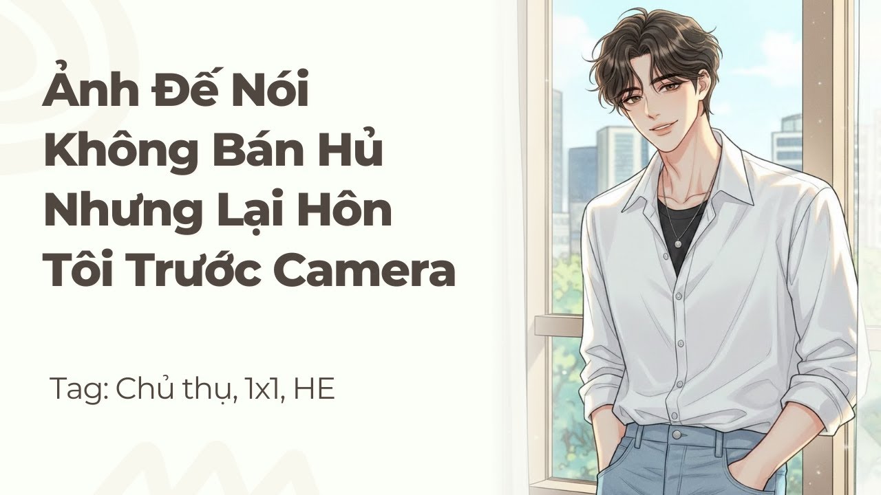 Boylove | Ảnh Đế Nói Không Bán Hủ Nhưng Lại Hôn Tôi Trước Camera | Truyện Này Vai Gãy