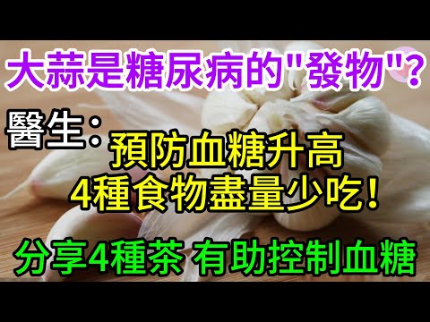 糖尿病的「發物」是大蒜？ 醫生：預防血糖升高，4種食物盡量少吃！分享4種茶 有助控制血糖 【長壽指南】
