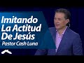 Pastor Cash Luna - Imitando la Actitud de Jesús