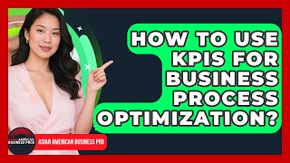 How To Use KPIs For Business Process Optimization? - Asian American Business Pros