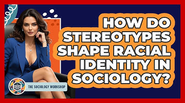 How Do Stereotypes Shape Racial Identity In Sociology? - The Sociology Workshop