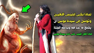 لماذا بكى ابليس وتوسل إلى سيدنا موسى أن يشفع له عند الله ؟ وبماذا امره الله حتى غضب ابليس وندم موسي