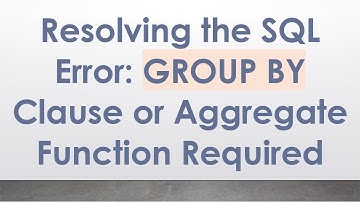 Resolving the SQL Error: GROUP BY Clause or Aggregate Function Required