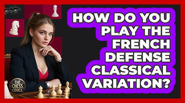 How Do You Play The French Defense Classical Variation? - The Chess Codex