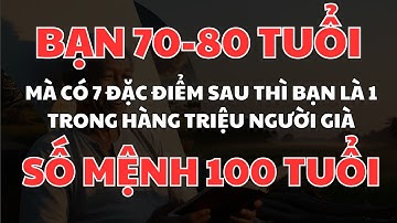 Nếu bạn 70-80 tuổi mà vẫn có 7 đặc điểm này thì bạn là 1 trong hàng triệu người. Số mệnh 100 tuổi