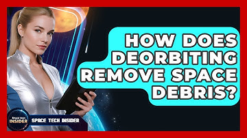 How Does Deorbiting Remove Space Debris? - Space Tech Insider