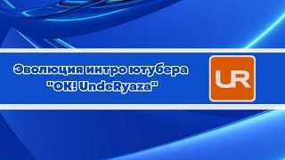 Выпуск №314. Эволюция интро ютубера "OK! UndeRyaza"