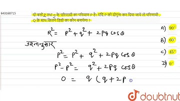 दो बलों Pतथा qके परिणामी का परिमाण Pहै।यदि P को दोगुना कर दिया जाये तो परिणामी , Qके साथ कितने ड...