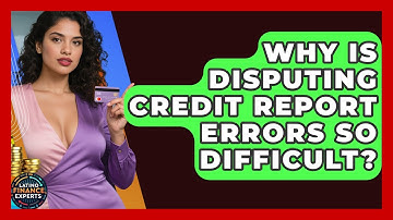 Why Is Disputing Credit Report Errors So Difficult? - Latino Finance Experts