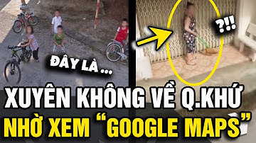 Xuất hiện chiếc trend XUYÊN KHÔNG VỀ QUÁ KHỨ bằng google maps, nơi tìm về KÝ ỨC | Tin Nhanh Official