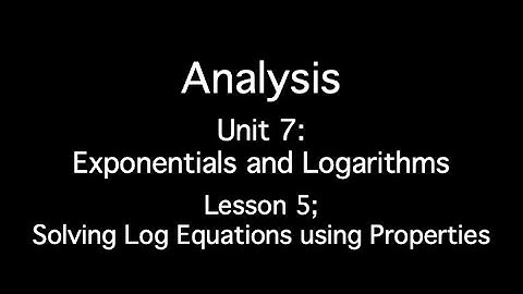 Unit 7: Exponentials and Logarithms - Lesson 5; Solving Log Equations Using Properties