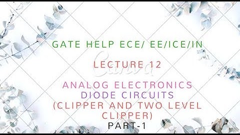 LECTURE-12 DIODE CIRCUITS PART-1  (  CLIPPER  & TWO LEVEL CLIPPER)