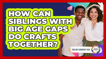How Can Siblings With Big Age Gaps Do Crafts Together? - Sibling Harmony Hub