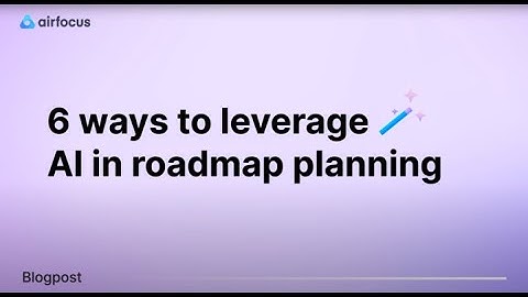 6 Ways AI is Revolutionizing Roadmap Planning