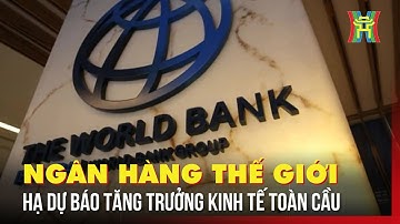 Ngân hàng Thế giới hạ dự báo tăng trưởng kinh tế toàn cầu năm 2025 | Tin tức