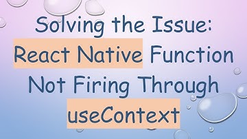 Solving the Issue: React Native Function Not Firing Through useContext